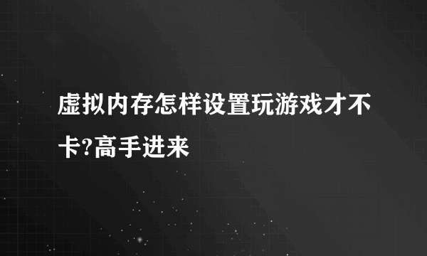 虚拟内存怎样设置玩游戏才不卡?高手进来