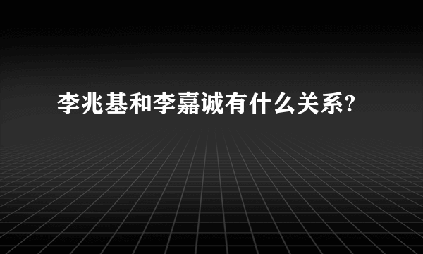 李兆基和李嘉诚有什么关系?