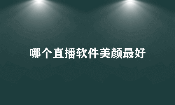 哪个直播软件美颜最好