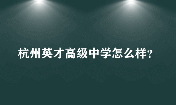 杭州英才高级中学怎么样？