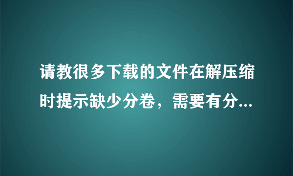 请教很多下载的文件在解压缩时提示缺少分卷，需要有分卷的磁盘，这个问题怎么解决？