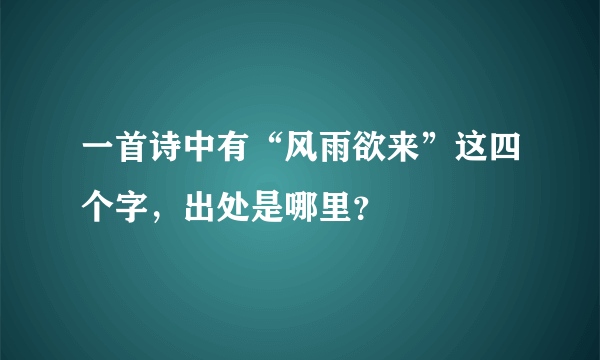 一首诗中有“风雨欲来”这四个字，出处是哪里？