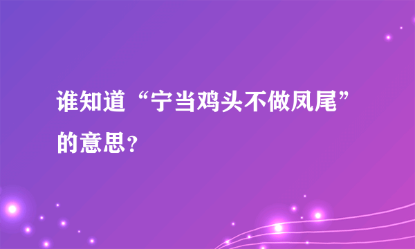 谁知道“宁当鸡头不做凤尾”的意思？