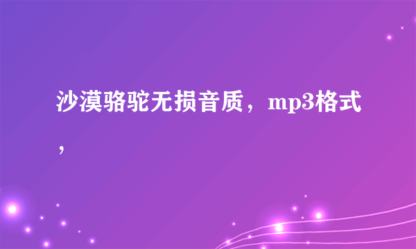 沙漠骆驼无损音质，mp3格式，