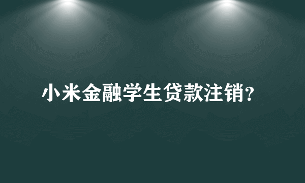 小米金融学生贷款注销？