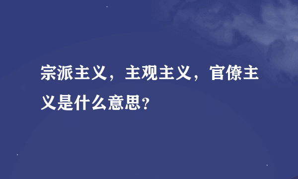 宗派主义，主观主义，官僚主义是什么意思？