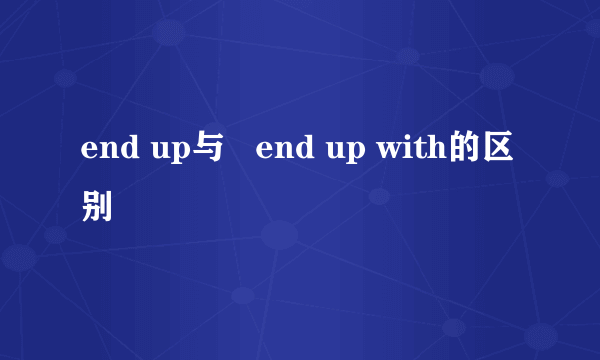 end up与   end up with的区别