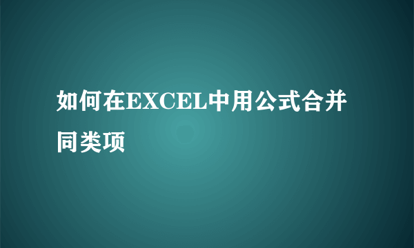 如何在EXCEL中用公式合并同类项