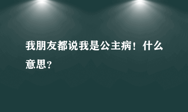 我朋友都说我是公主病！什么意思？