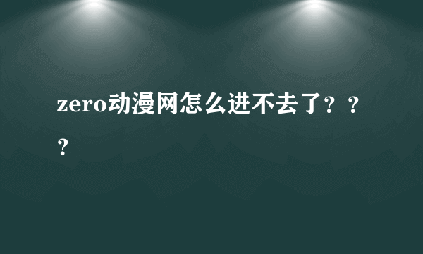 zero动漫网怎么进不去了？？？