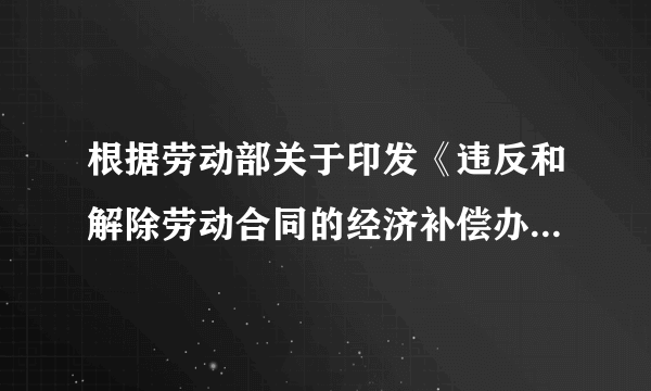 根据劳动部关于印发《违反和解除劳动合同的经济补偿办法》的通知（劳部发[1994]481号）规定，劳