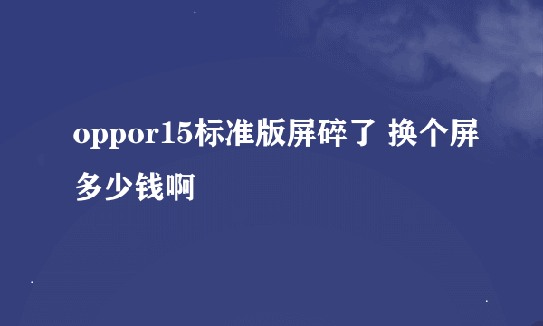 oppor15标准版屏碎了 换个屏多少钱啊