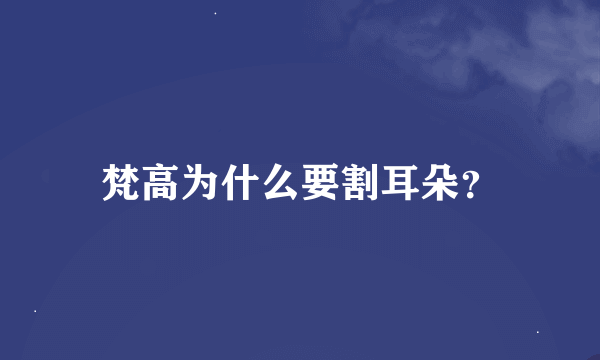 梵高为什么要割耳朵？