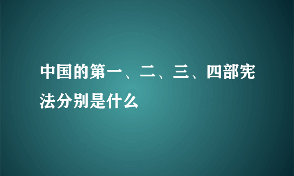 中国的第一、二、三、四部宪法分别是什么