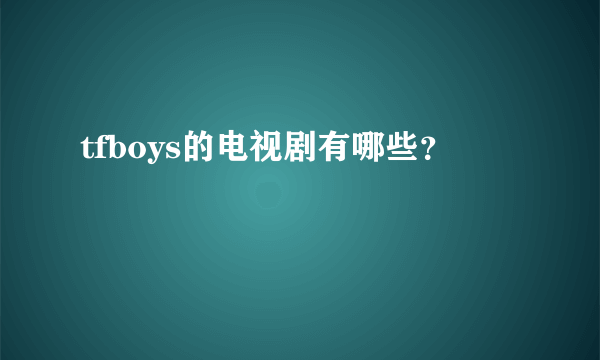 tfboys的电视剧有哪些？