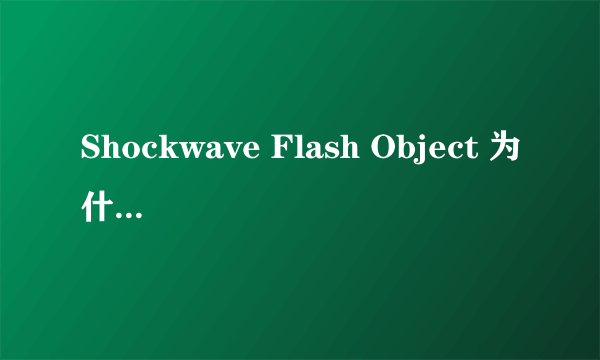 Shockwave Flash Object 为什么在ie工具的管理加载项是在不可用的一项？