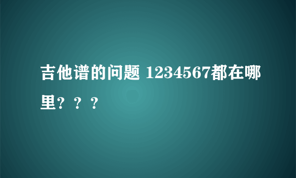 吉他谱的问题 1234567都在哪里？？？