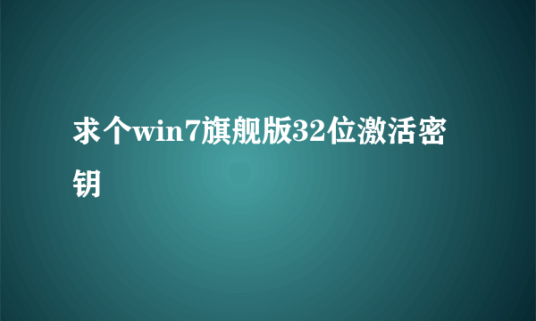 求个win7旗舰版32位激活密钥