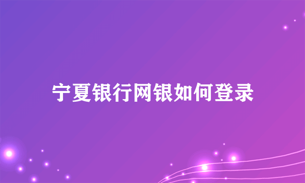 宁夏银行网银如何登录