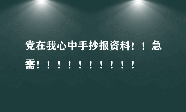 党在我心中手抄报资料！！急需！！！！！！！！！！