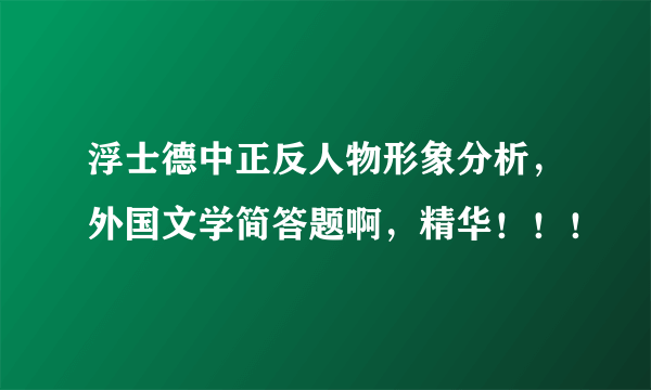 浮士德中正反人物形象分析，外国文学简答题啊，精华！！！