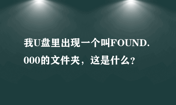 我U盘里出现一个叫FOUND.000的文件夹，这是什么？