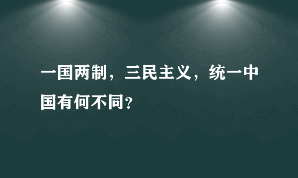 一国两制，三民主义，统一中国有何不同？