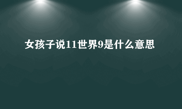 女孩子说11世界9是什么意思