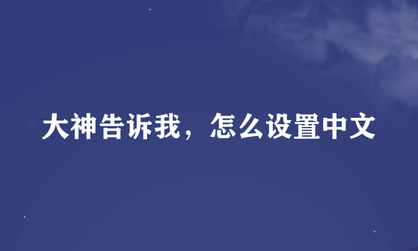 大神告诉我，怎么设置中文