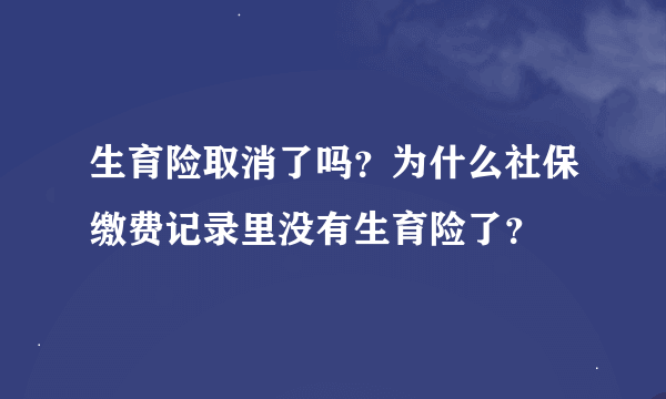 生育险取消了吗？为什么社保缴费记录里没有生育险了？