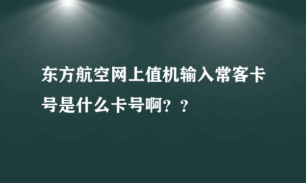 东方航空网上值机输入常客卡号是什么卡号啊？？