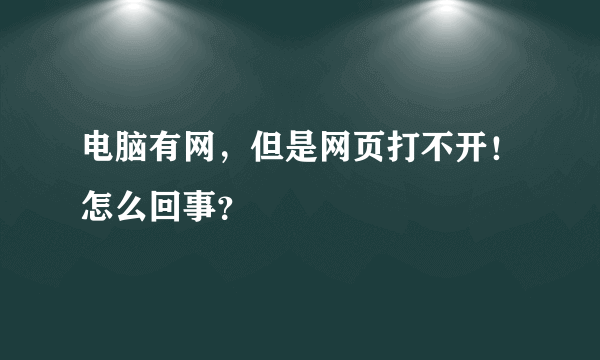 电脑有网，但是网页打不开！怎么回事？