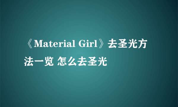 《Material Girl》去圣光方法一览 怎么去圣光