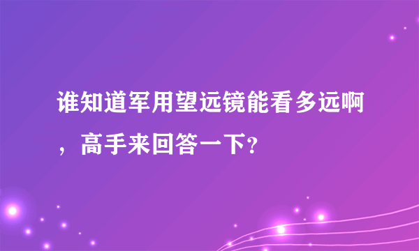 谁知道军用望远镜能看多远啊，高手来回答一下？