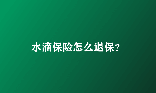 水滴保险怎么退保？