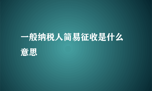 一般纳税人简易征收是什么 意思