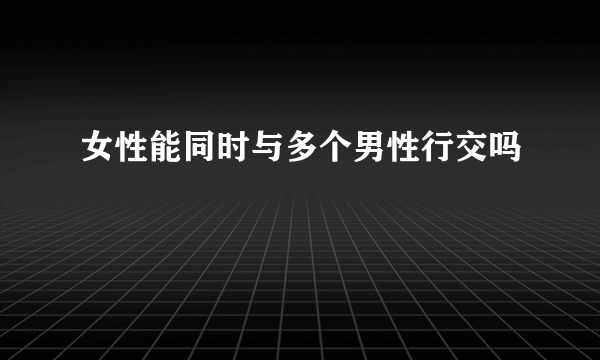 女性能同时与多个男性行交吗