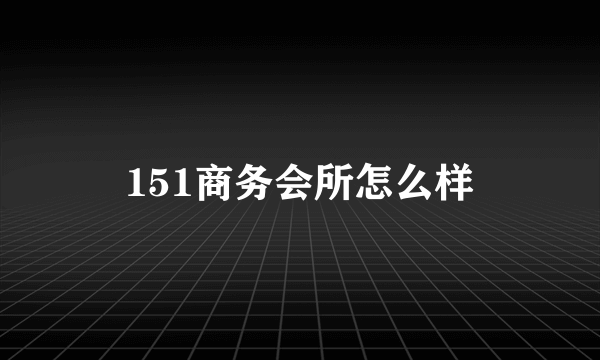 151商务会所怎么样