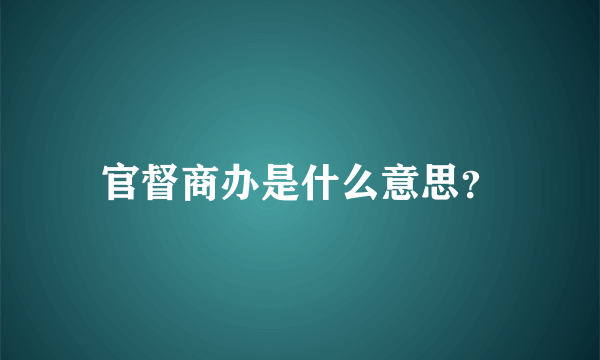 官督商办是什么意思？