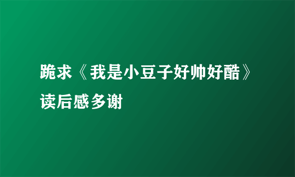 跪求《我是小豆子好帅好酷》读后感多谢