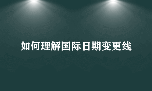 如何理解国际日期变更线