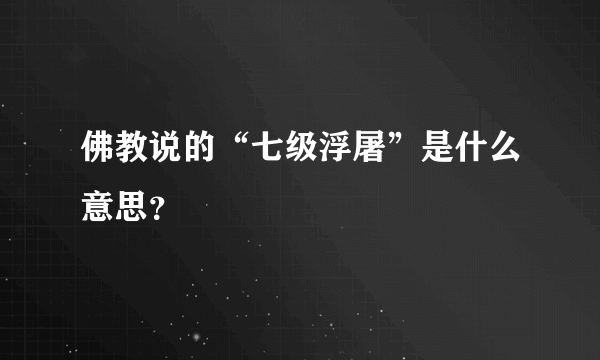 佛教说的“七级浮屠”是什么意思？