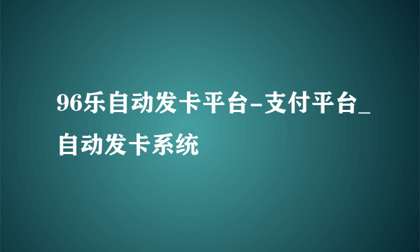 96乐自动发卡平台-支付平台_自动发卡系统