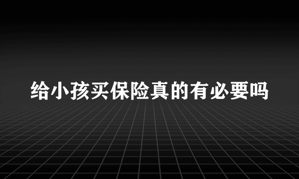 给小孩买保险真的有必要吗