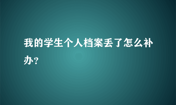 我的学生个人档案丢了怎么补办？