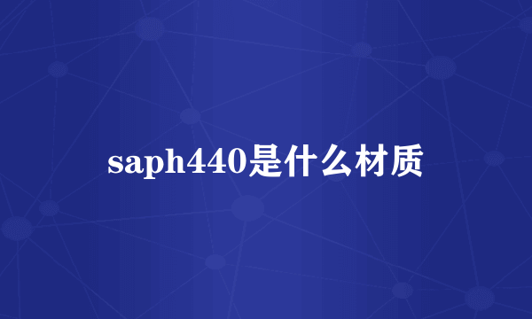 saph440是什么材质