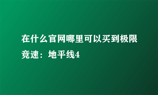 在什么官网哪里可以买到极限竞速：地平线4