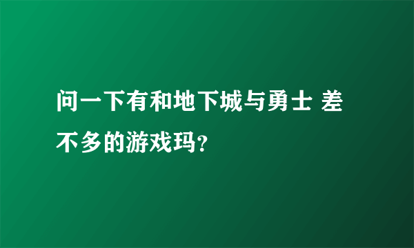 问一下有和地下城与勇士 差不多的游戏玛？