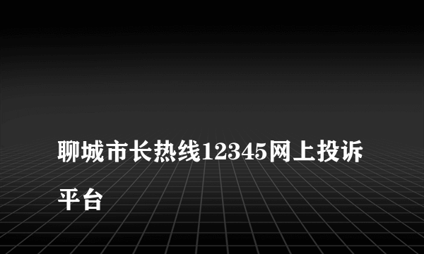 
聊城市长热线12345网上投诉平台

