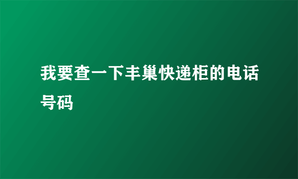 我要查一下丰巢快递柜的电话号码